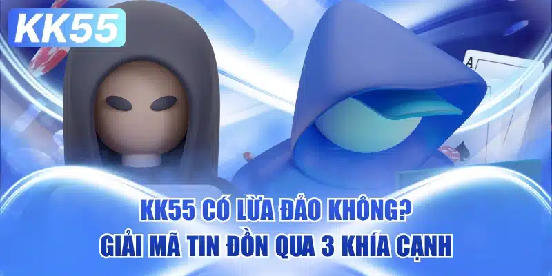 KK55 Có Lừa Đảo Không? 1 kk55-co-lua-dao-khong