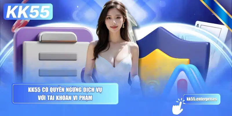 Điều Khoản Điều Kiện KK55 3 kk55-co-quyen-ngung-dich-vu-voi-tai-khoan-vi-pham